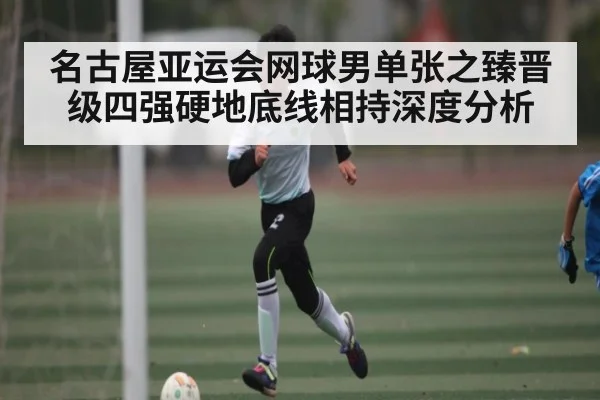 名古屋亚运会网球男单张之臻晋级四强硬地底线相持深度分析
